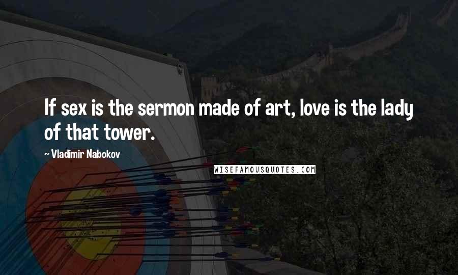 Vladimir Nabokov Quotes: If sex is the sermon made of art, love is the lady of that tower.