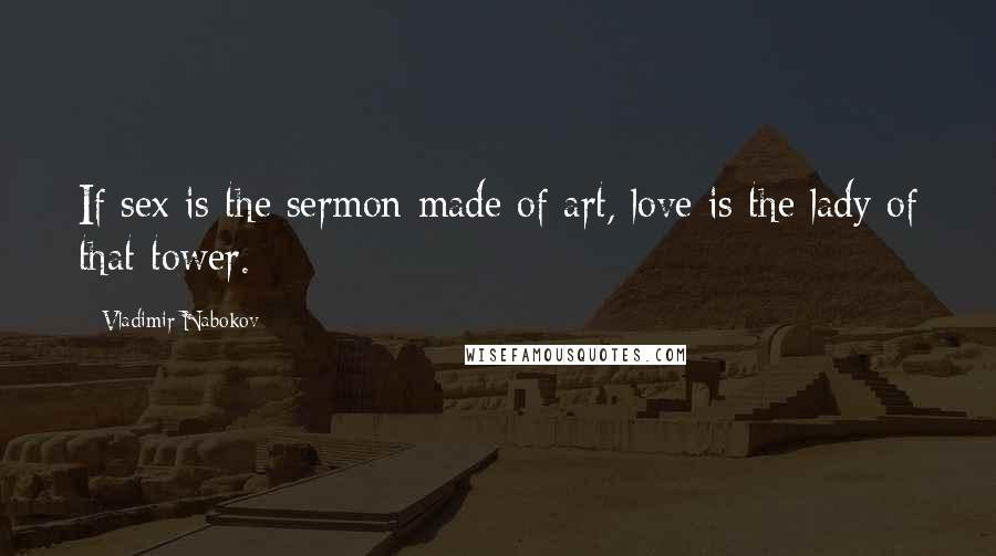 Vladimir Nabokov Quotes: If sex is the sermon made of art, love is the lady of that tower.