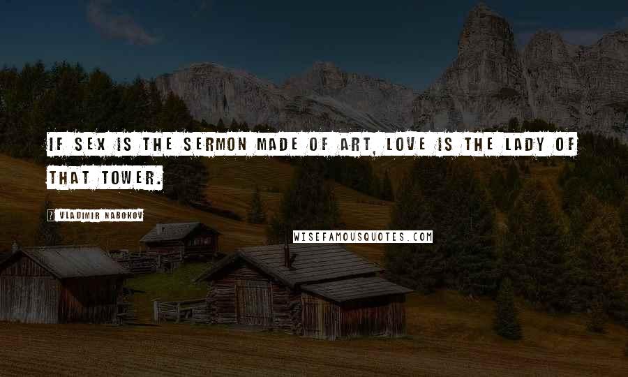 Vladimir Nabokov Quotes: If sex is the sermon made of art, love is the lady of that tower.