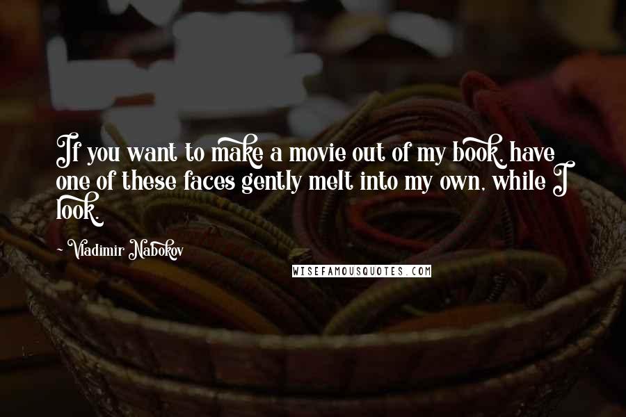 Vladimir Nabokov Quotes: If you want to make a movie out of my book, have one of these faces gently melt into my own, while I look.