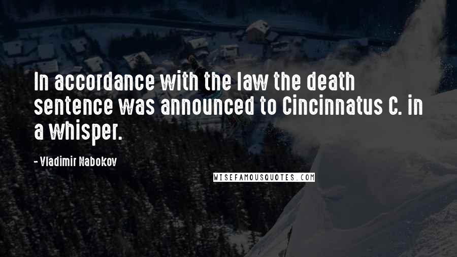 Vladimir Nabokov Quotes: In accordance with the law the death sentence was announced to Cincinnatus C. in a whisper.