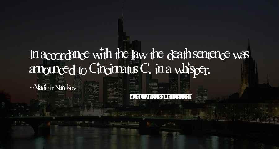 Vladimir Nabokov Quotes: In accordance with the law the death sentence was announced to Cincinnatus C. in a whisper.