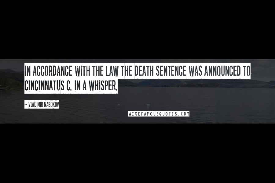 Vladimir Nabokov Quotes: In accordance with the law the death sentence was announced to Cincinnatus C. in a whisper.