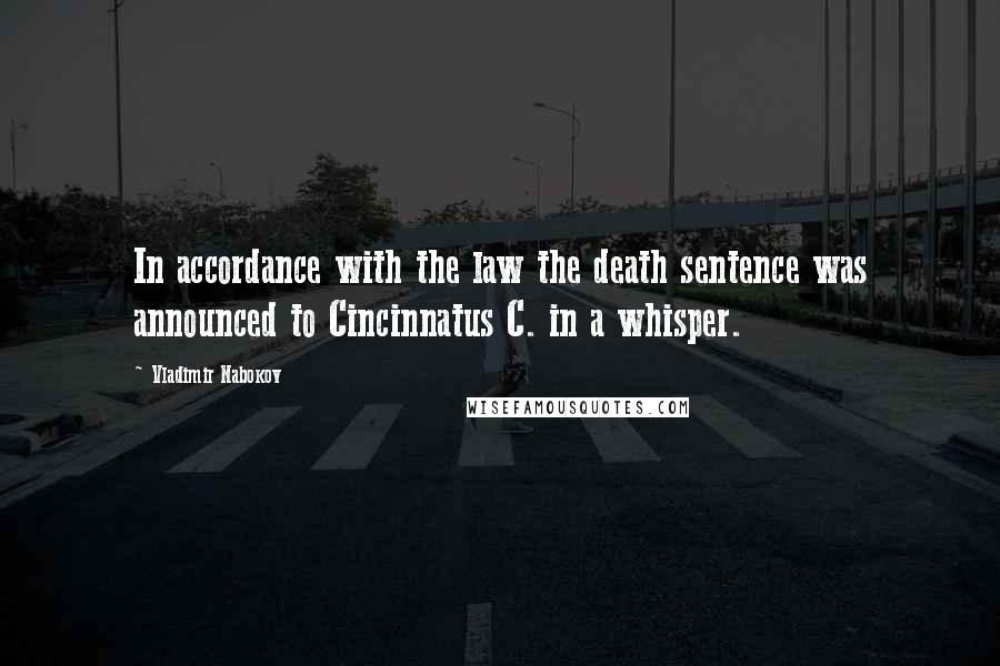 Vladimir Nabokov Quotes: In accordance with the law the death sentence was announced to Cincinnatus C. in a whisper.