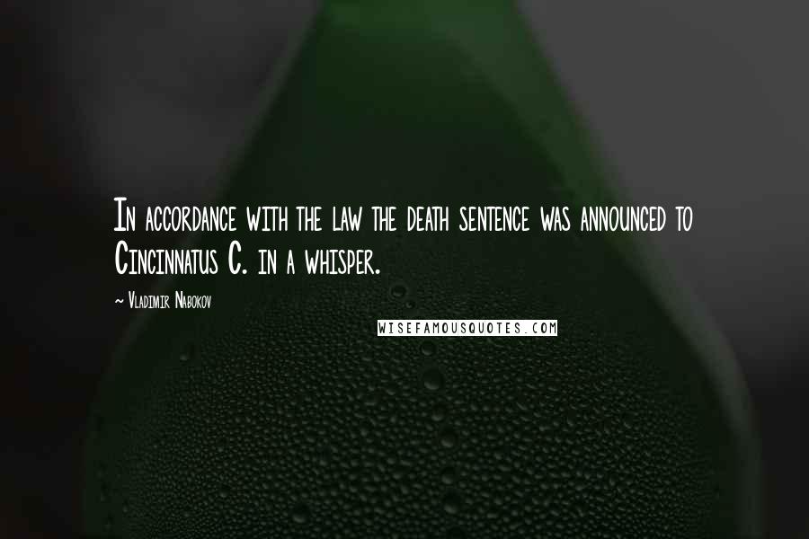 Vladimir Nabokov Quotes: In accordance with the law the death sentence was announced to Cincinnatus C. in a whisper.
