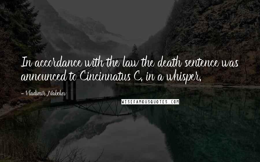 Vladimir Nabokov Quotes: In accordance with the law the death sentence was announced to Cincinnatus C. in a whisper.