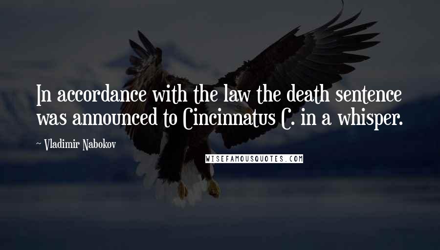 Vladimir Nabokov Quotes: In accordance with the law the death sentence was announced to Cincinnatus C. in a whisper.