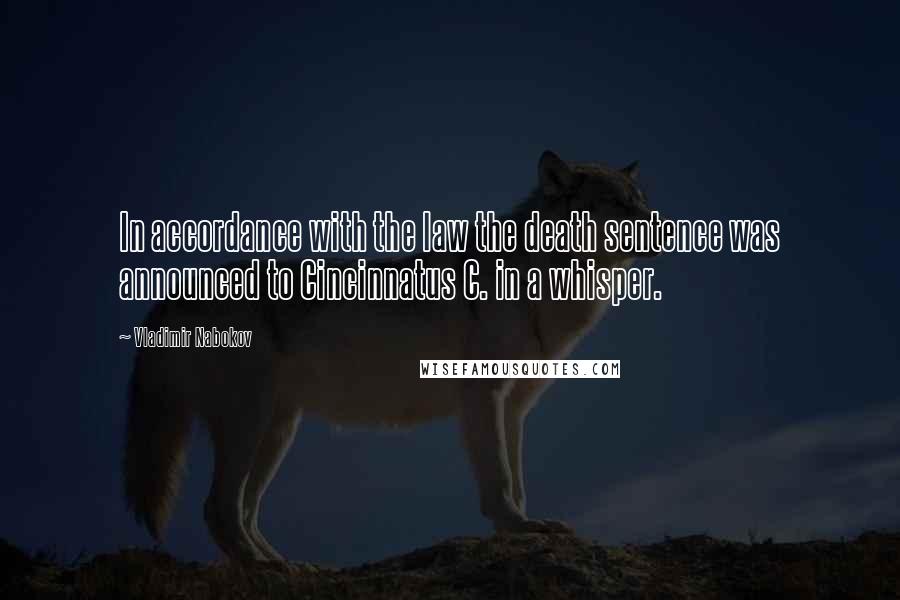 Vladimir Nabokov Quotes: In accordance with the law the death sentence was announced to Cincinnatus C. in a whisper.