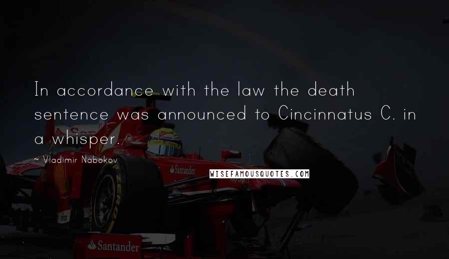 Vladimir Nabokov Quotes: In accordance with the law the death sentence was announced to Cincinnatus C. in a whisper.
