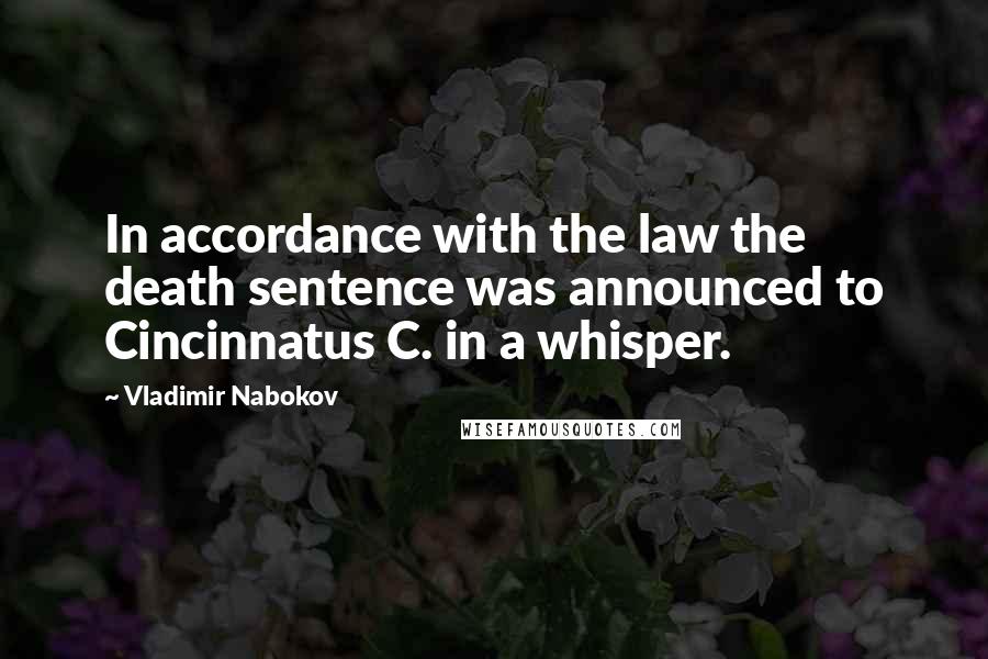 Vladimir Nabokov Quotes: In accordance with the law the death sentence was announced to Cincinnatus C. in a whisper.