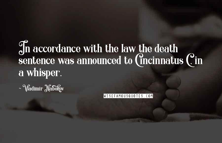 Vladimir Nabokov Quotes: In accordance with the law the death sentence was announced to Cincinnatus C. in a whisper.