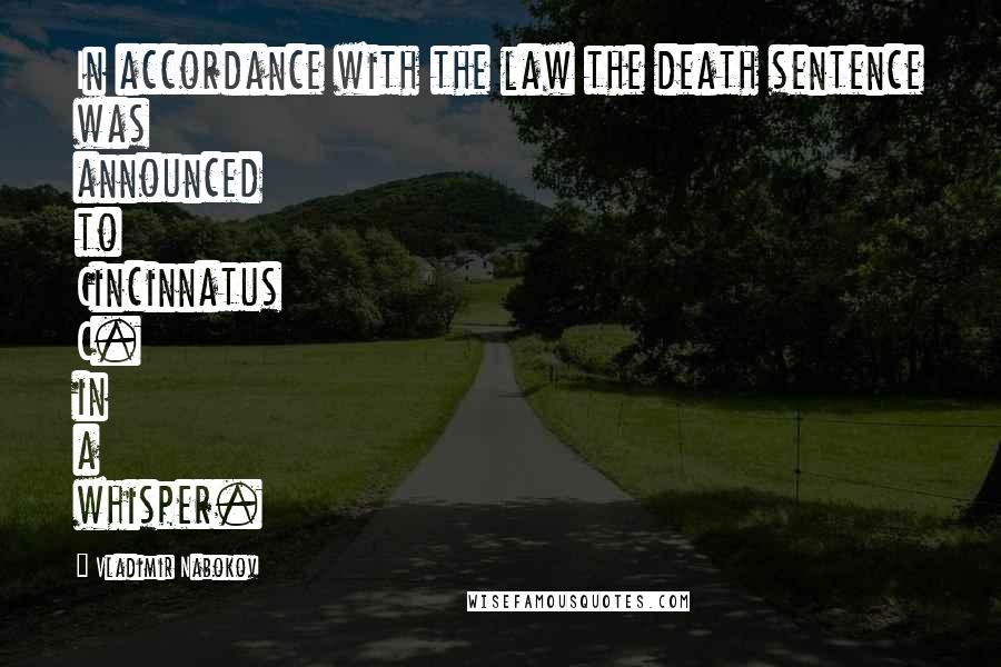 Vladimir Nabokov Quotes: In accordance with the law the death sentence was announced to Cincinnatus C. in a whisper.