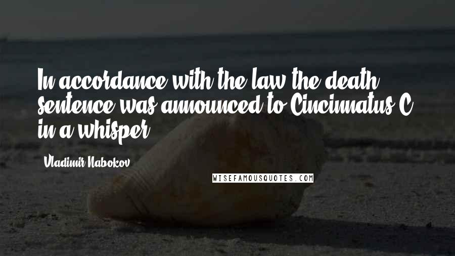 Vladimir Nabokov Quotes: In accordance with the law the death sentence was announced to Cincinnatus C. in a whisper.