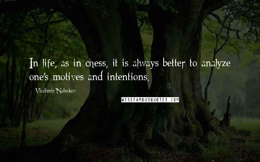 Vladimir Nabokov Quotes: In life, as in chess, it is always better to analyze one's motives and intentions.