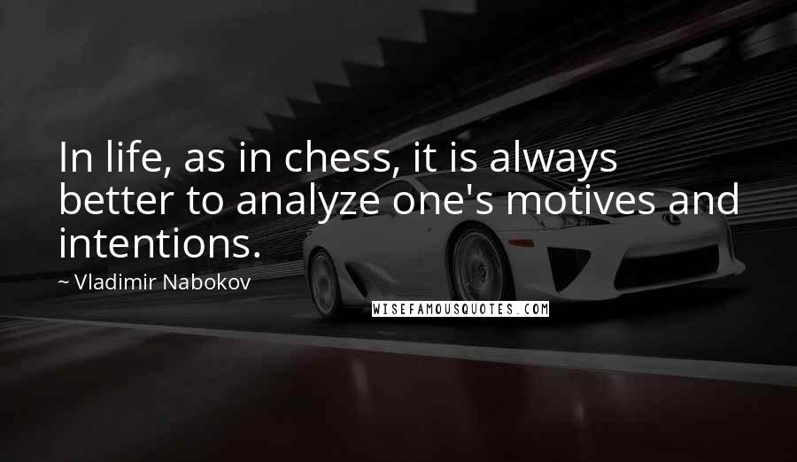 Vladimir Nabokov Quotes: In life, as in chess, it is always better to analyze one's motives and intentions.