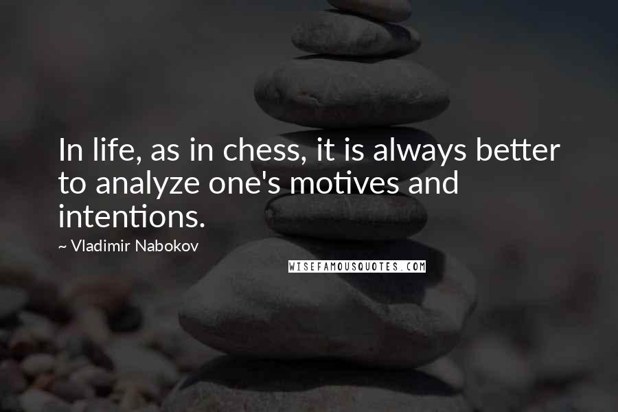 Vladimir Nabokov Quotes: In life, as in chess, it is always better to analyze one's motives and intentions.
