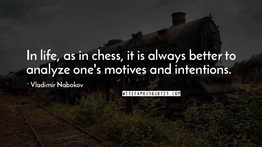 Vladimir Nabokov Quotes: In life, as in chess, it is always better to analyze one's motives and intentions.