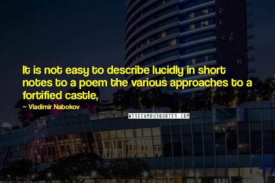 Vladimir Nabokov Quotes: It is not easy to describe lucidly in short notes to a poem the various approaches to a fortified castle,