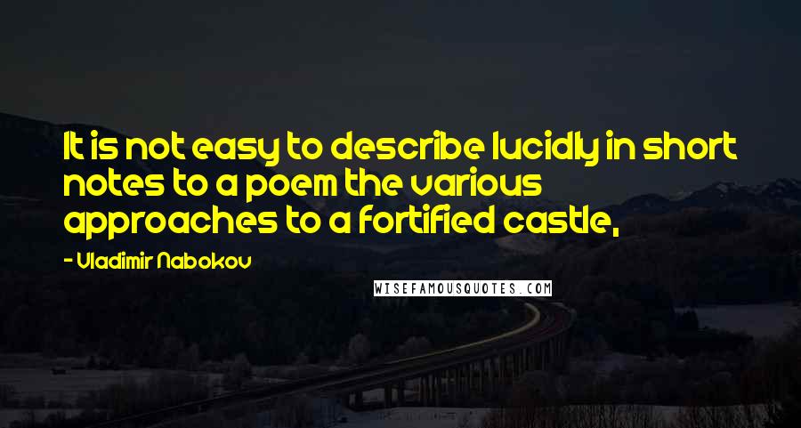 Vladimir Nabokov Quotes: It is not easy to describe lucidly in short notes to a poem the various approaches to a fortified castle,