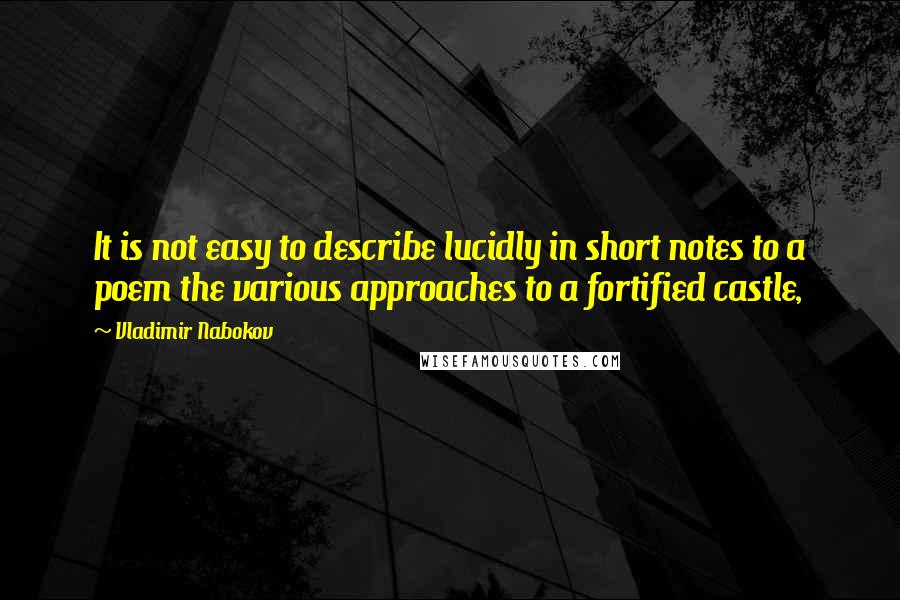 Vladimir Nabokov Quotes: It is not easy to describe lucidly in short notes to a poem the various approaches to a fortified castle,