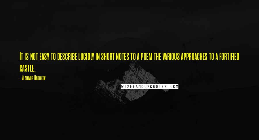 Vladimir Nabokov Quotes: It is not easy to describe lucidly in short notes to a poem the various approaches to a fortified castle,