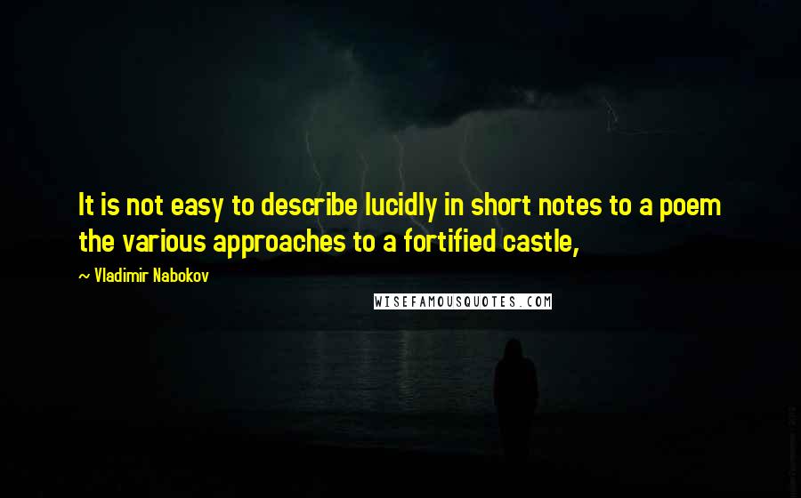 Vladimir Nabokov Quotes: It is not easy to describe lucidly in short notes to a poem the various approaches to a fortified castle,