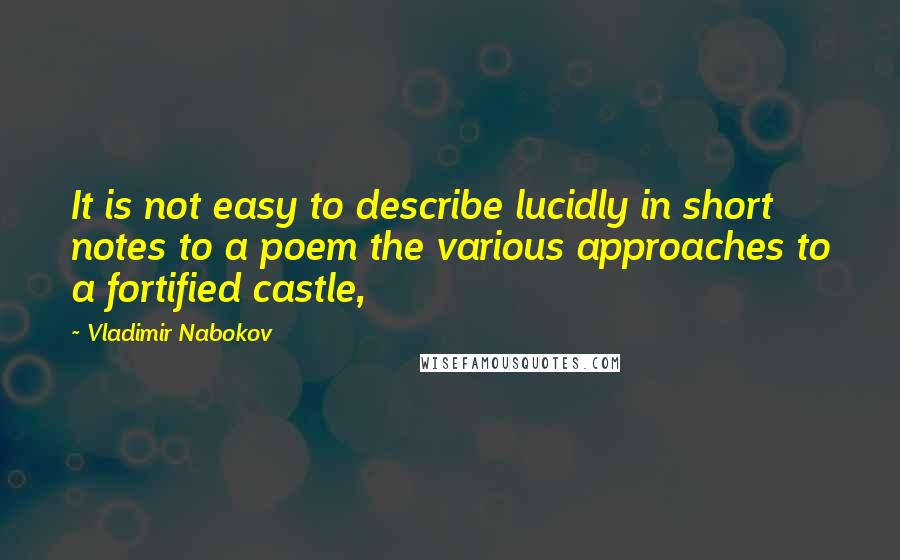 Vladimir Nabokov Quotes: It is not easy to describe lucidly in short notes to a poem the various approaches to a fortified castle,