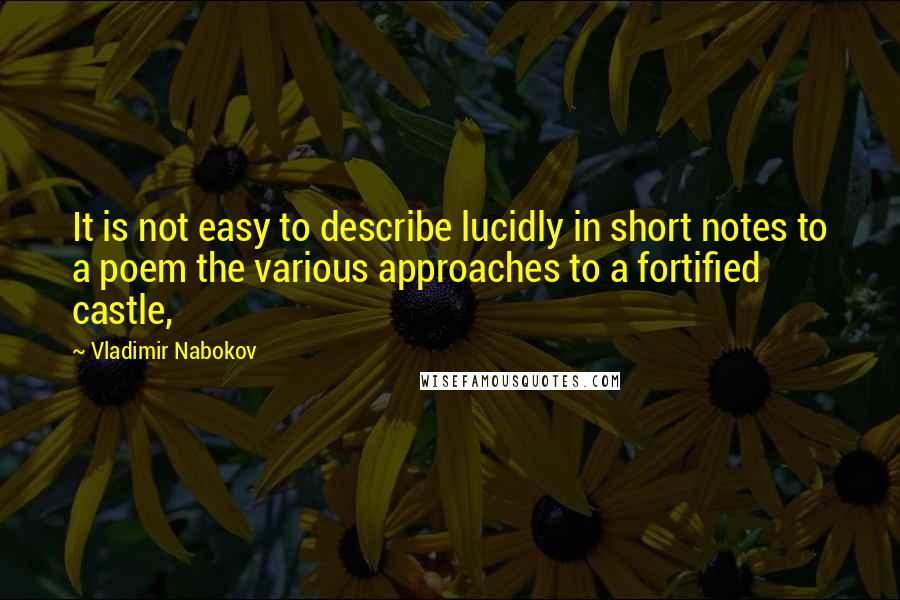 Vladimir Nabokov Quotes: It is not easy to describe lucidly in short notes to a poem the various approaches to a fortified castle,