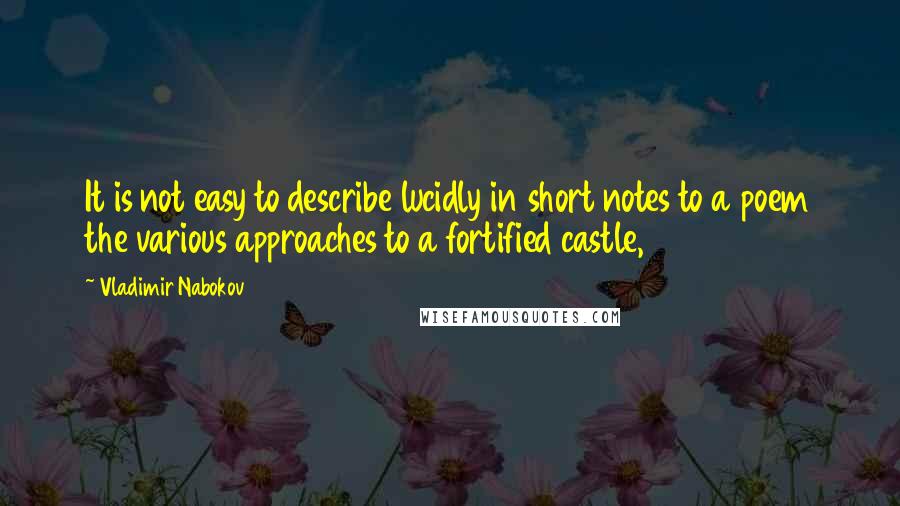 Vladimir Nabokov Quotes: It is not easy to describe lucidly in short notes to a poem the various approaches to a fortified castle,