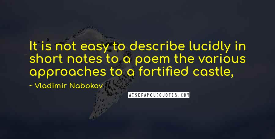 Vladimir Nabokov Quotes: It is not easy to describe lucidly in short notes to a poem the various approaches to a fortified castle,