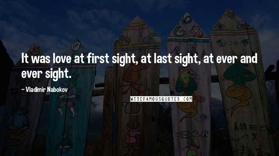 Vladimir Nabokov Quotes: It was love at first sight, at last sight, at ever and ever sight.