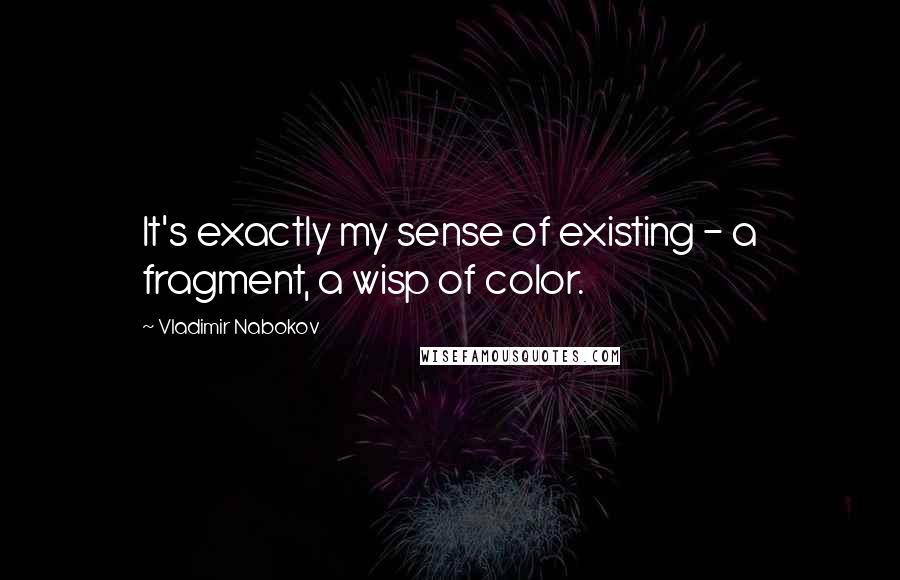 Vladimir Nabokov Quotes: It's exactly my sense of existing - a fragment, a wisp of color.