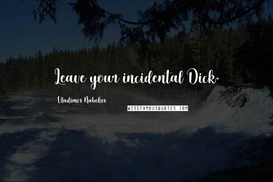 Vladimir Nabokov Quotes: Leave your incidental Dick.