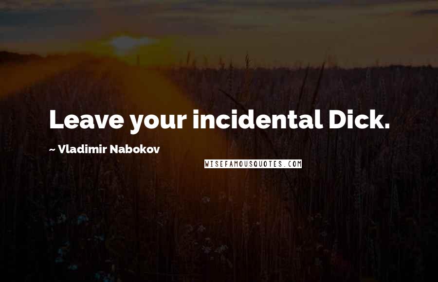 Vladimir Nabokov Quotes: Leave your incidental Dick.