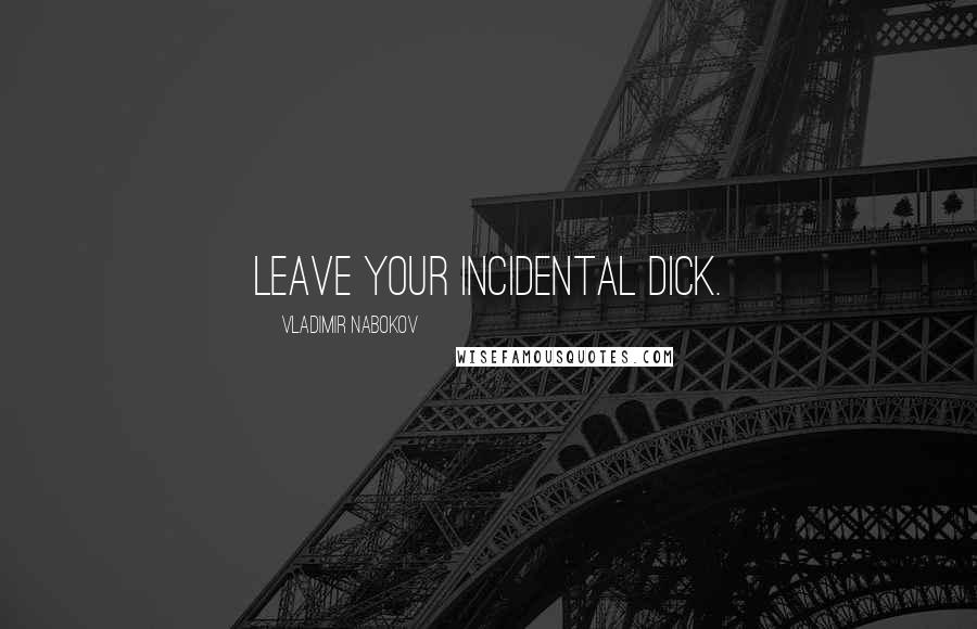 Vladimir Nabokov Quotes: Leave your incidental Dick.