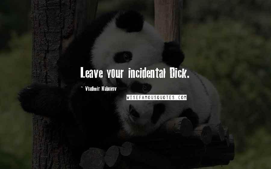 Vladimir Nabokov Quotes: Leave your incidental Dick.