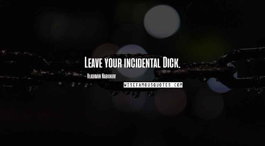 Vladimir Nabokov Quotes: Leave your incidental Dick.