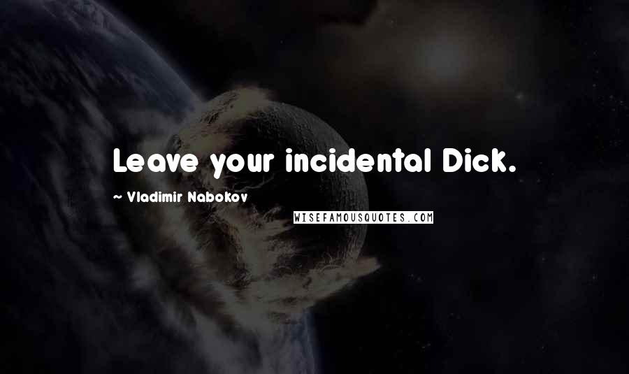 Vladimir Nabokov Quotes: Leave your incidental Dick.