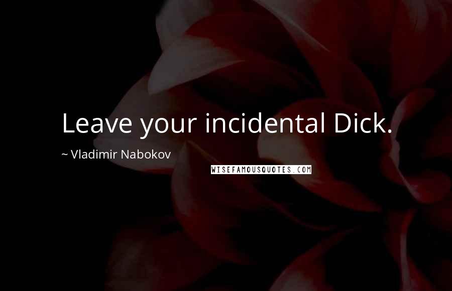 Vladimir Nabokov Quotes: Leave your incidental Dick.