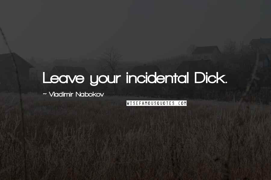 Vladimir Nabokov Quotes: Leave your incidental Dick.