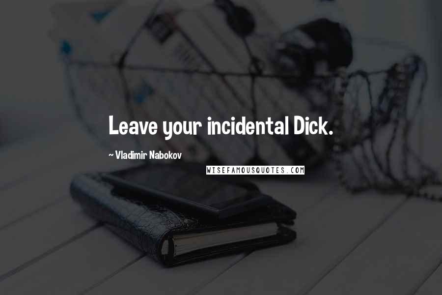 Vladimir Nabokov Quotes: Leave your incidental Dick.