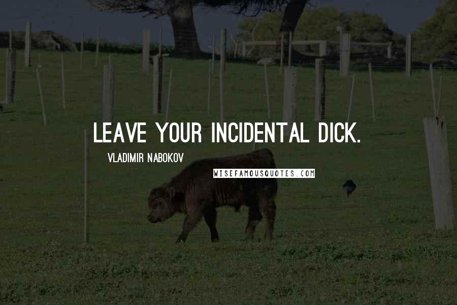 Vladimir Nabokov Quotes: Leave your incidental Dick.