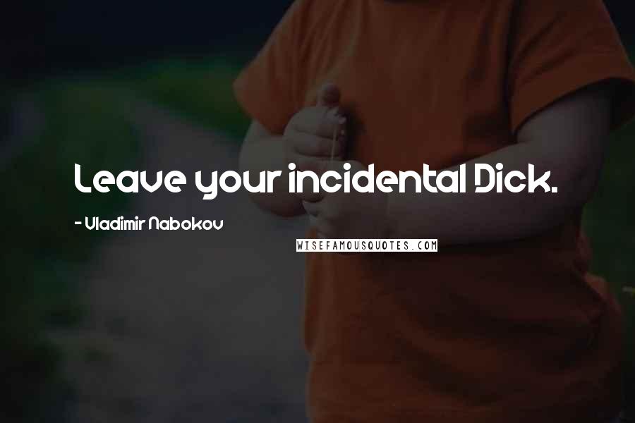 Vladimir Nabokov Quotes: Leave your incidental Dick.