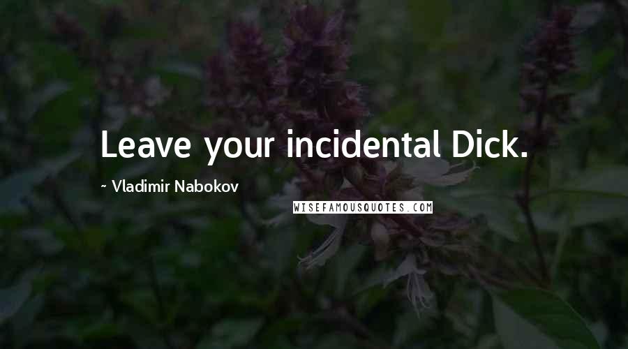 Vladimir Nabokov Quotes: Leave your incidental Dick.