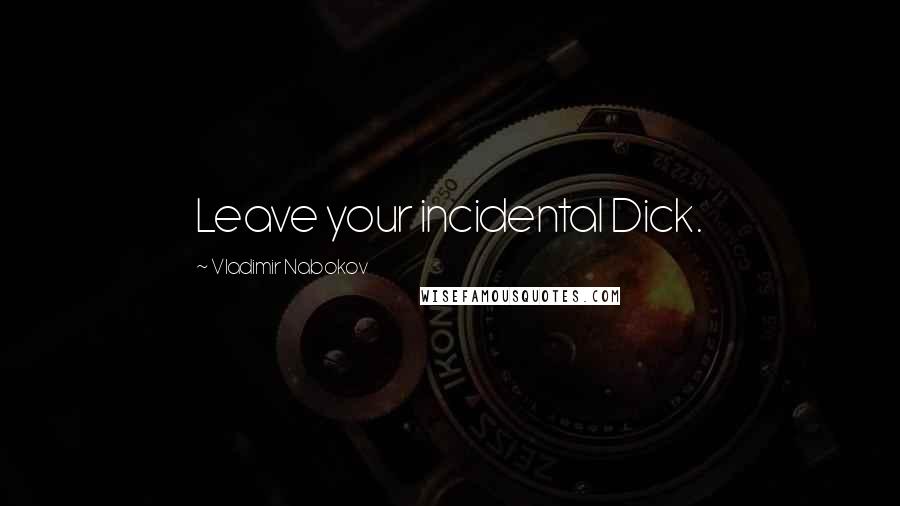 Vladimir Nabokov Quotes: Leave your incidental Dick.