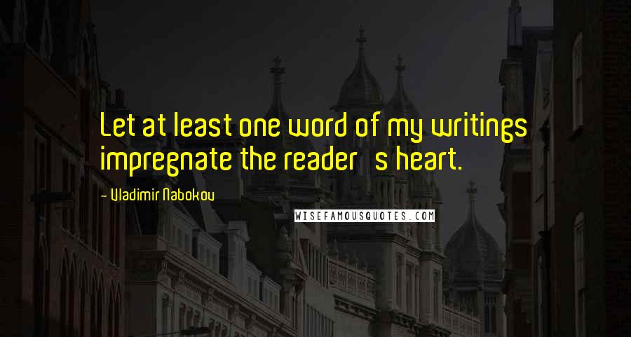 Vladimir Nabokov Quotes: Let at least one word of my writings impregnate the reader's heart.