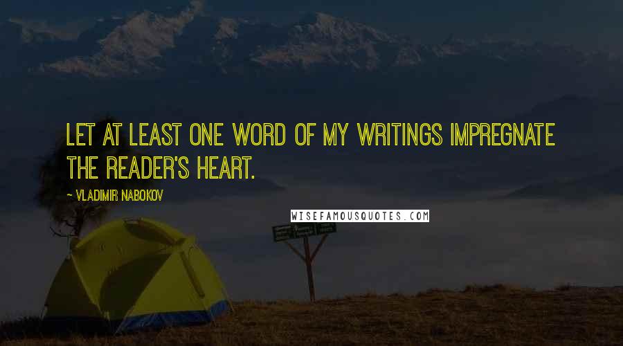 Vladimir Nabokov Quotes: Let at least one word of my writings impregnate the reader's heart.