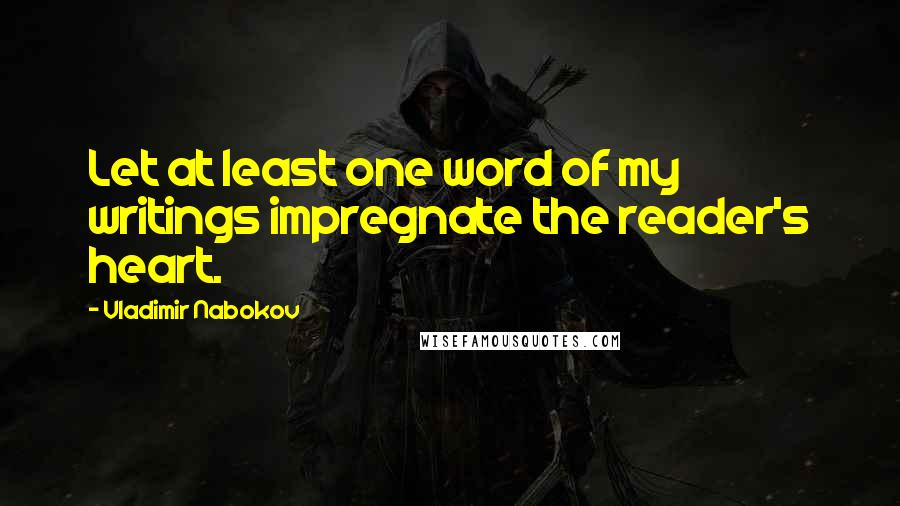 Vladimir Nabokov Quotes: Let at least one word of my writings impregnate the reader's heart.