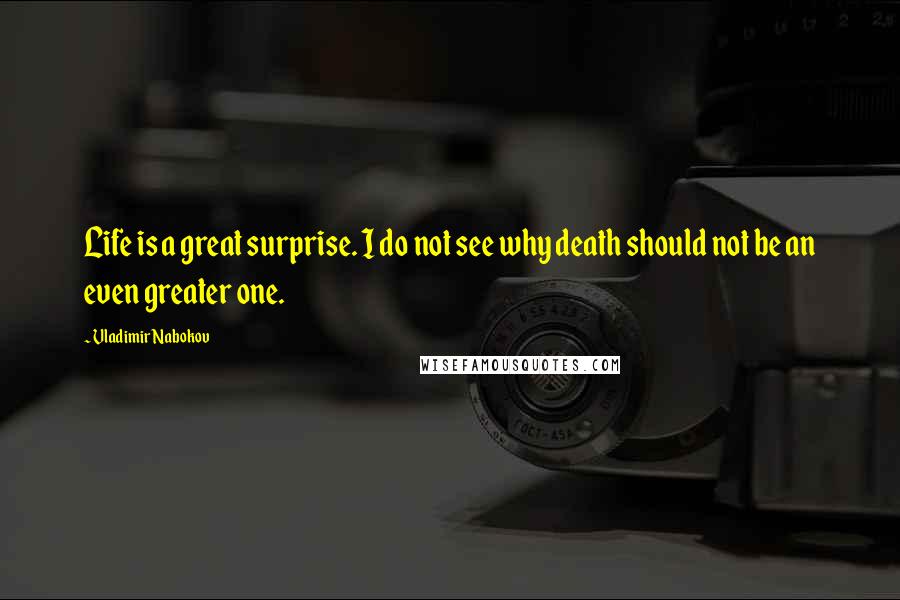 Vladimir Nabokov Quotes: Life is a great surprise. I do not see why death should not be an even greater one.