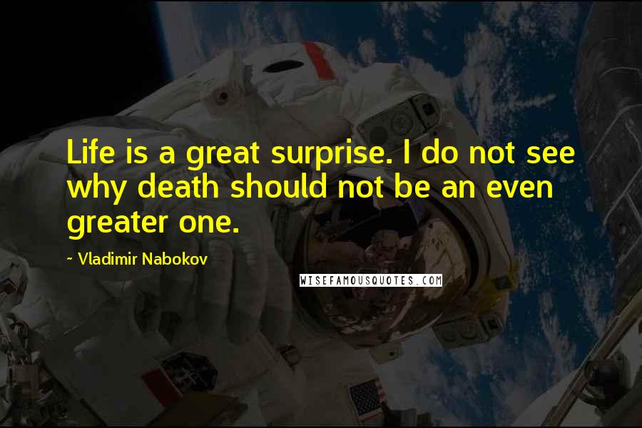 Vladimir Nabokov Quotes: Life is a great surprise. I do not see why death should not be an even greater one.